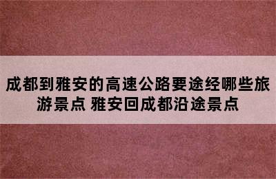 成都到雅安的高速公路要途经哪些旅游景点 雅安回成都沿途景点